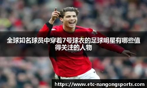 全球知名球员中穿着7号球衣的足球明星有哪些值得关注的人物